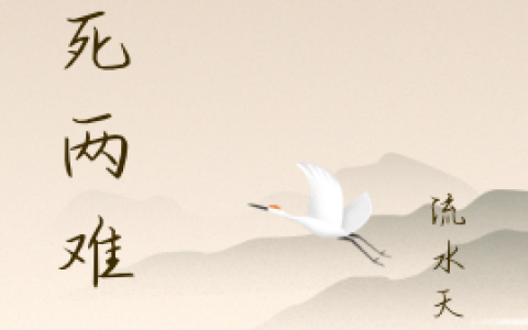 青明流水天涯《生死两难》最新章节免费阅读_《生死两难》全章节在线阅读