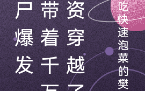 丧尸爆发，我带着千万物资穿越了(男主女主)_《丧尸爆发，我带着千万物资穿越了》完整版在线阅读