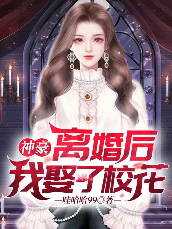 神豪:离婚后,我娶了校花