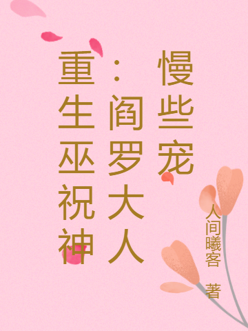 重生巫祝神:阎罗大人慢些宠