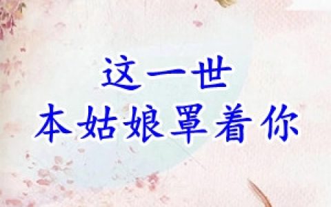 (这一世本姑娘罩着你)宣明娇封莫宇_《这一世本姑娘罩着你》全章节免费阅读