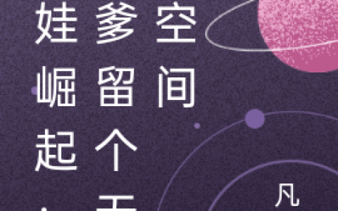 奶娃崛起：渣爹留个无敌空间(唐叶唐思)完结版免费在线阅读_(唐叶唐思)全集在线阅读