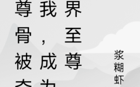 《至尊骨被夺的我，成为万界至尊》罗飞扬浆糊虾米_至尊骨被夺的我，成为万界至尊完结版免费阅读