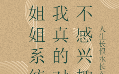 (好姐姐系统：我真的对钱不感兴趣)李乐晴人生长恨水长东L完结版免费阅读_(好姐姐系统：我真的对钱不感兴趣)全章节在线阅读