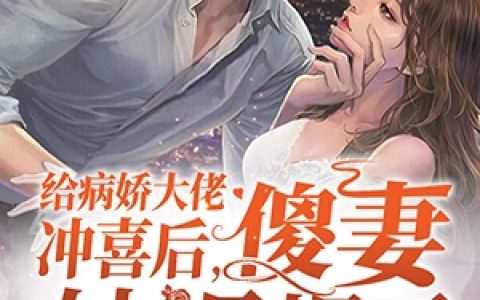 (乔汐封御寒)给病娇大佬冲喜后傻妻她飒爆了完整版免费在线阅读_(给病娇大佬冲喜后傻妻她飒爆了)全本免费在线阅读
