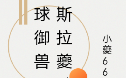 (全球御兽：哥斯拉夔叶凡)夔.叶凡小夔666_《全球御兽：哥斯拉夔叶凡》全章节免费阅读