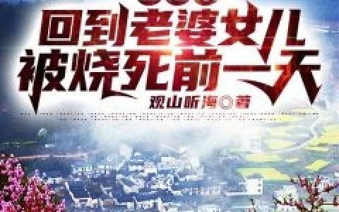 楚辞邱静《醒过来回到老婆女儿被烧死前一天》_(楚辞邱静)全本在线阅读