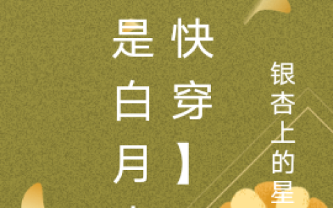 她是白月光【快穿】(辞玉银杏上的星星)_(她是白月光【快穿】)全集免费在线阅读