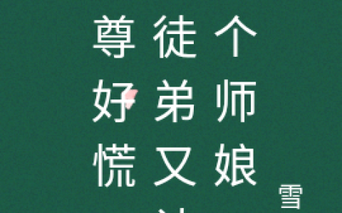 (师尊好慌，小徒弟又认了个师娘)艾晨墨少姜全集免费在线阅读_(艾晨墨少姜)全本在线阅读