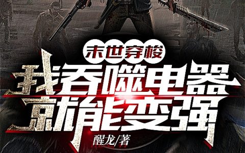 李浩醒龙《末世穿梭，我吞噬电器就能变强》完结版免费在线阅读_《末世穿梭，我吞噬电器就能变强》最新章节在线阅读