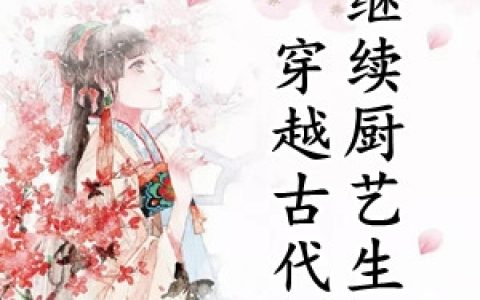 穿越古代继续厨艺生涯(左春花晏适)全文阅读_(穿越古代继续厨艺生涯)全章节在线阅读