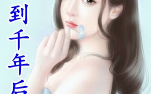 《穿越到千年后》姜烟陆珒南全本阅读_《穿越到千年后》完结版在线阅读