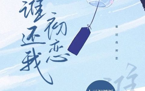 《谁还我初恋》赵梦迪慕煜楠全本在线阅读_赵梦迪慕煜楠完整版免费阅读