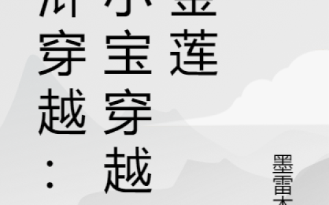 韦小宝潘金莲《水浒穿越：韦小宝穿越潘金莲》_水浒穿越：韦小宝穿越潘金莲完整版免费在线阅读