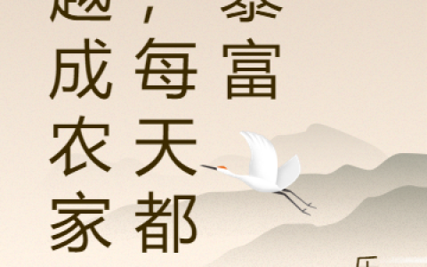 (穿越成农家女，每天都想暴富)童萱墨辰桐全文阅读_童萱墨辰桐全本免费在线阅读