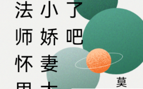 莫西西朵思佳《莫法师怀里的小娇妻太甜了吧》完整版阅读_莫西西朵思佳全文阅读