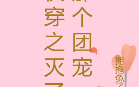 虞苑拥抱兔ゆ《快穿之灭了那个团宠》_(快穿之灭了那个团宠)最新章节阅读