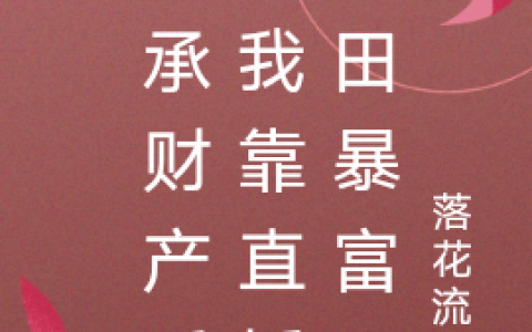 继承财产后，我靠直播种田暴富了(胡四尾白洛)全本阅读_《继承财产后，我靠直播种田暴富了》完整版免费在线阅读