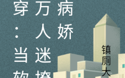 谢星竹镇厕大雕《快穿：当软萌万人迷撩到病娇》全集在线阅读_(快穿：当软萌万人迷撩到病娇)全集免费阅读