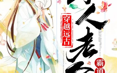 (穿越远古：野人老公霸道宠)叶清心启_叶清心启全文在线阅读