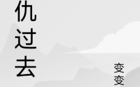 复仇过去(江少变变变)完结版免费在线阅读_(江少变变变)全集在线阅读