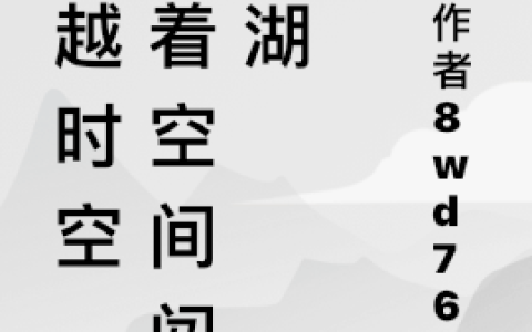 (穿越时空，带着空间闯江湖)江云舒叶南风_(江云舒叶南风)精彩小说