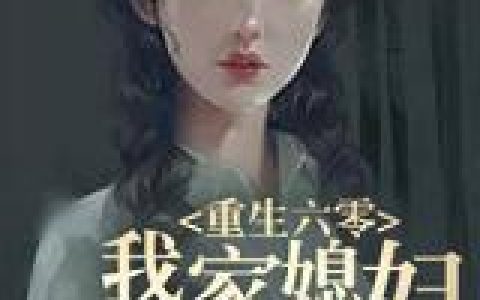 重生六零：我家媳妇特别凶(李友桂李母)_(重生六零：我家媳妇特别凶)全集免费在线阅读