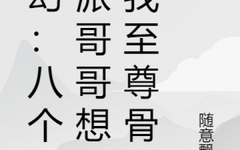 (姬贼随意飘落)玄幻：八个反派哥哥想挖我至尊骨完整版免费在线阅读_(玄幻：八个反派哥哥想挖我至尊骨)全本免费在线阅读