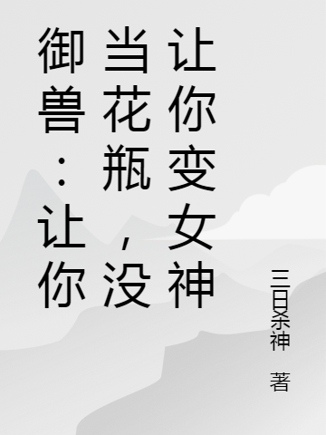 御兽:让你当花瓶,没让你变女神