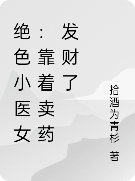 绝色小医女：靠着卖药发财了