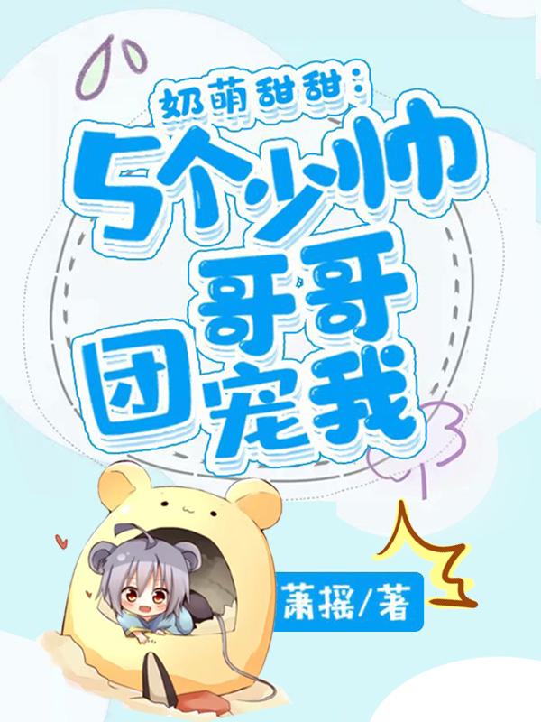 奶萌甜甜:5个少帅哥哥团宠我
