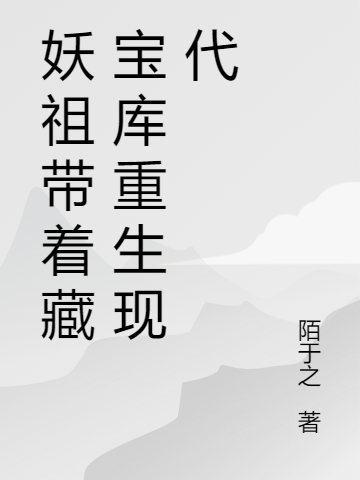 妖祖带着藏宝库重生现代