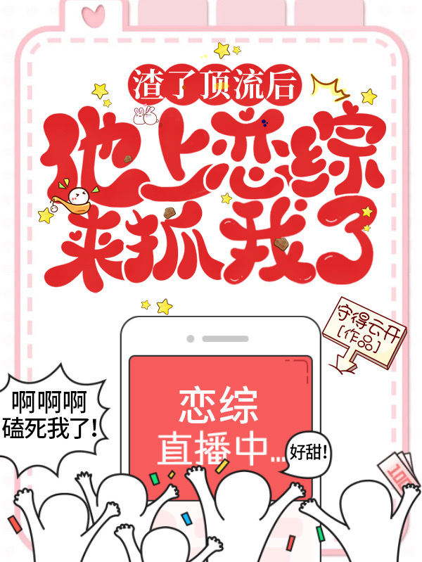 渣了顶流后,他上恋综来抓我了!