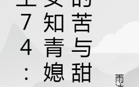 周明王青《重生74：与女知青媳妇的苦与甜》_(周明王青)全本免费在线阅读