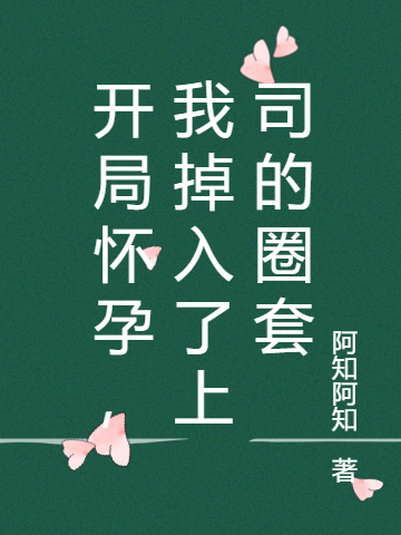 开局怀孕,我掉入了上司的圈套