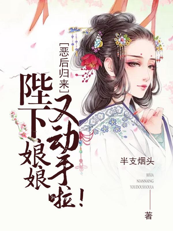 恶后归来:陛下,娘娘又动手啦!